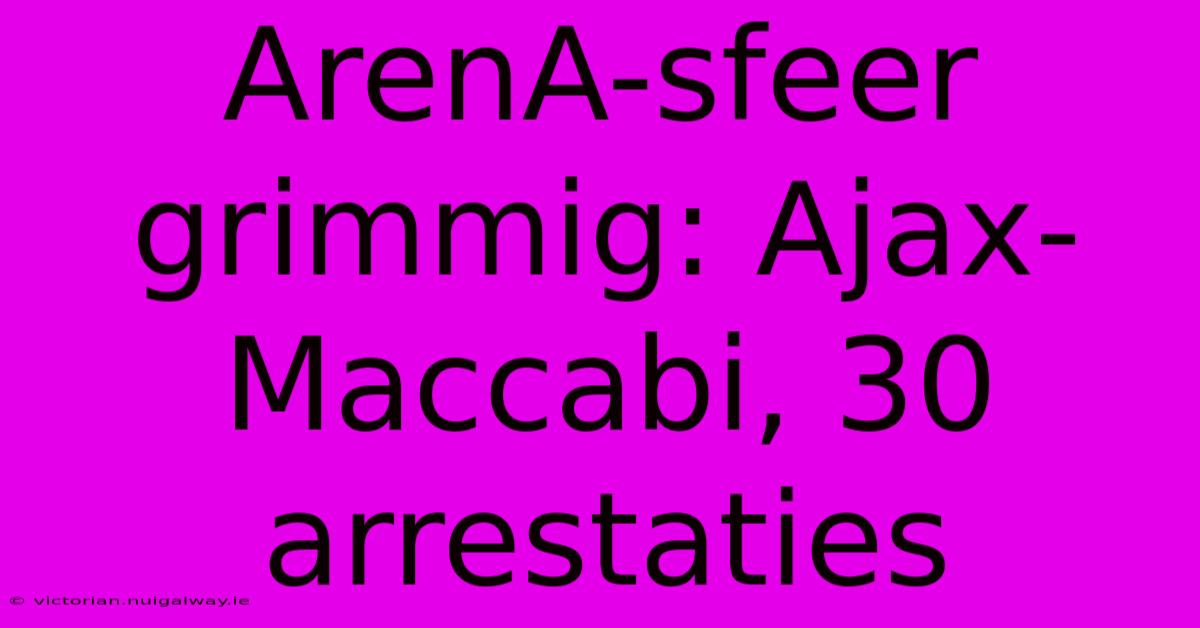 ArenA-sfeer Grimmig: Ajax-Maccabi, 30 Arrestaties