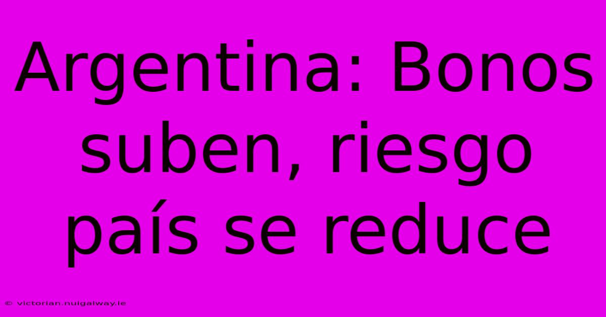 Argentina: Bonos Suben, Riesgo País Se Reduce