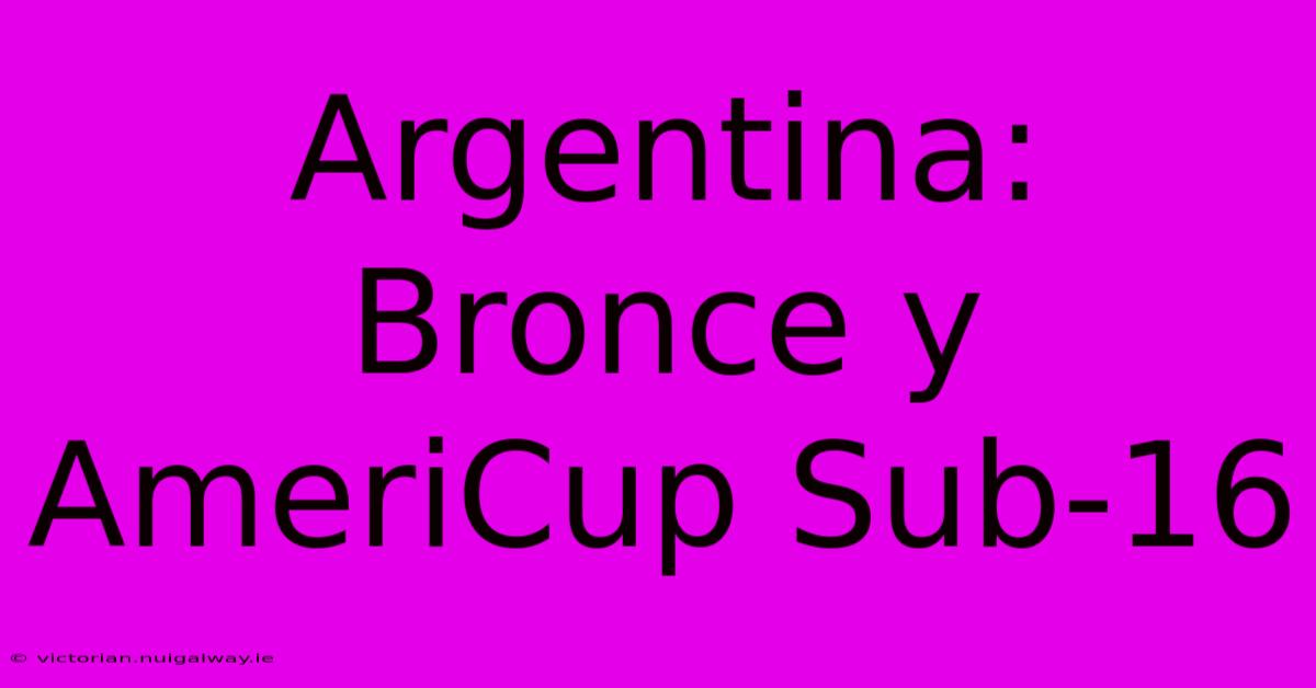 Argentina: Bronce Y AmeriCup Sub-16