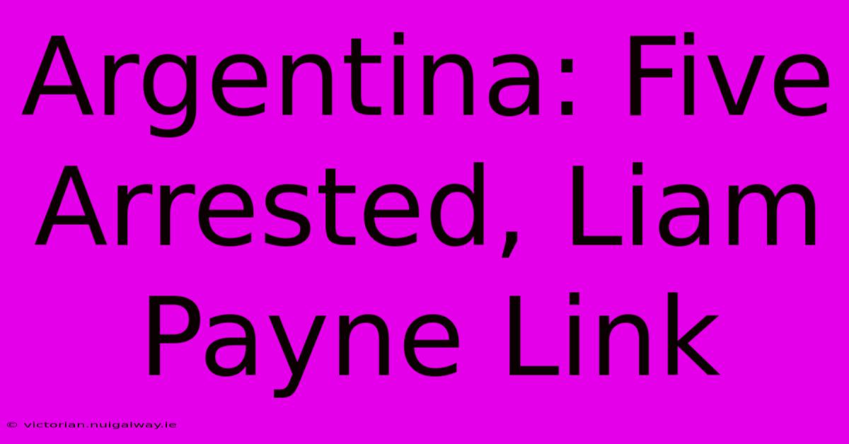 Argentina: Five Arrested, Liam Payne Link