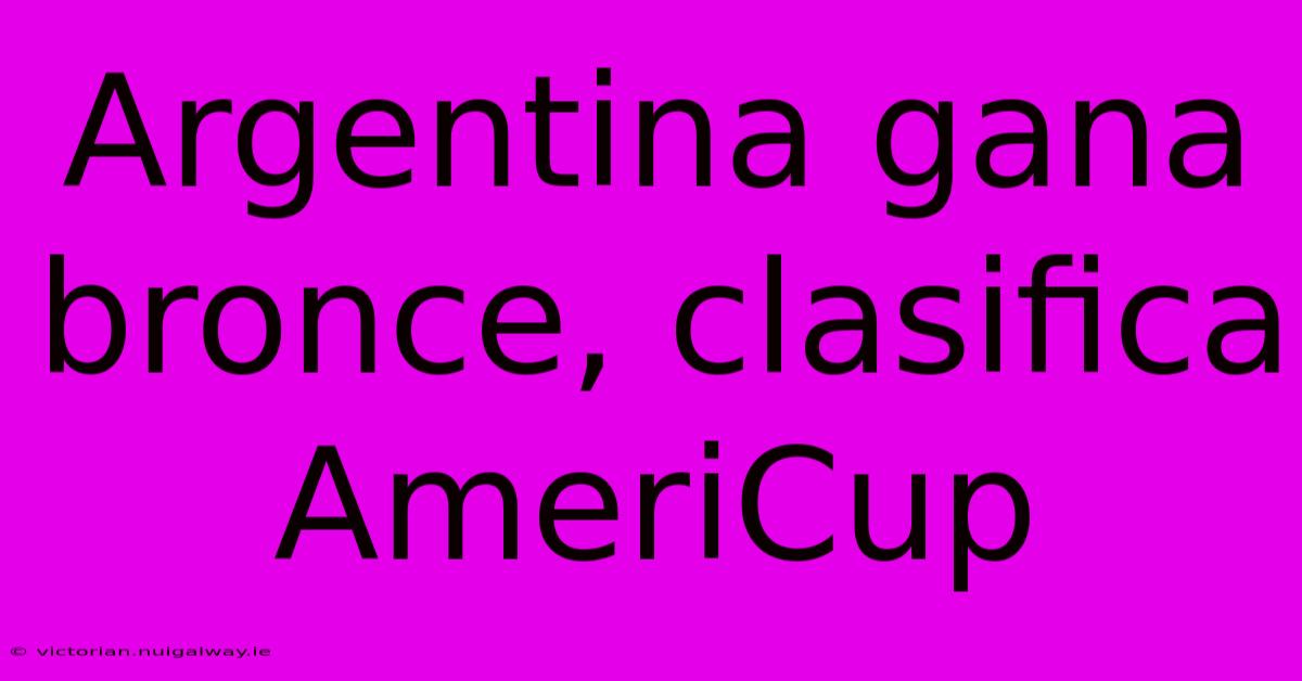 Argentina Gana Bronce, Clasifica AmeriCup