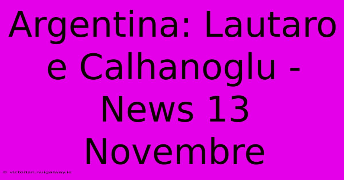 Argentina: Lautaro E Calhanoglu - News 13 Novembre 