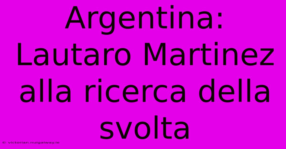 Argentina: Lautaro Martinez Alla Ricerca Della Svolta