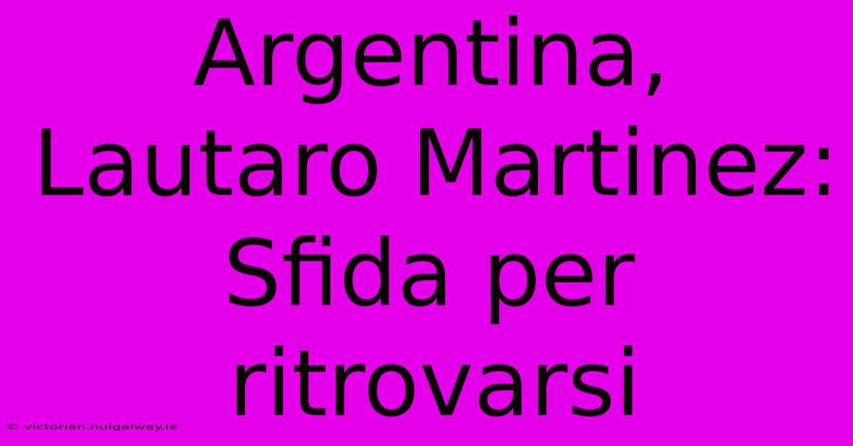 Argentina, Lautaro Martinez: Sfida Per Ritrovarsi