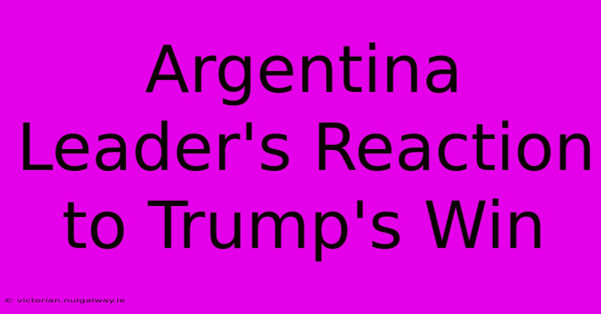 Argentina Leader's Reaction To Trump's Win 