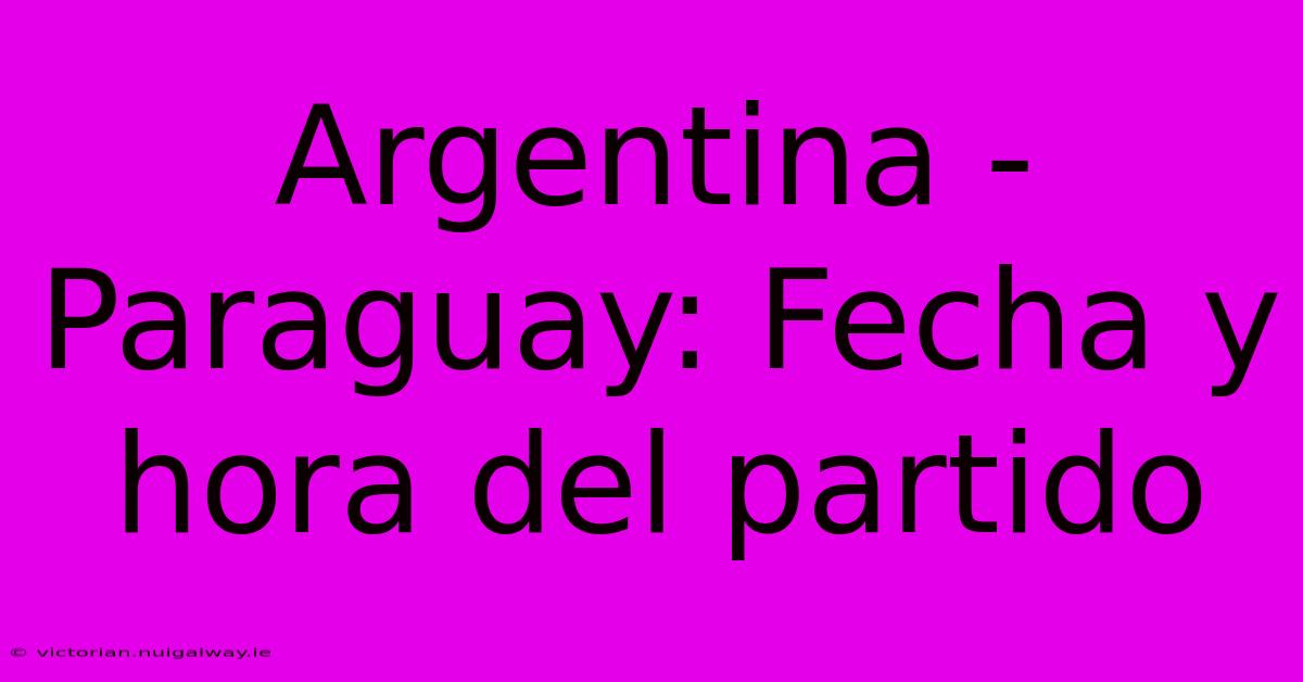 Argentina - Paraguay: Fecha Y Hora Del Partido 