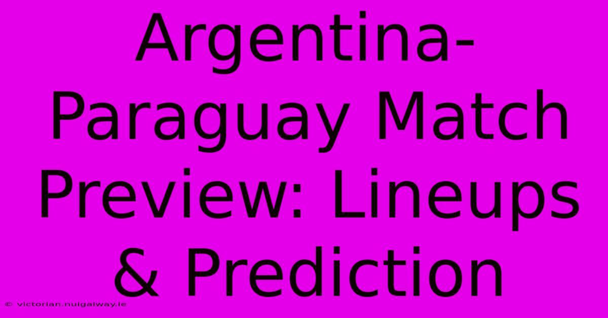 Argentina-Paraguay Match Preview: Lineups & Prediction