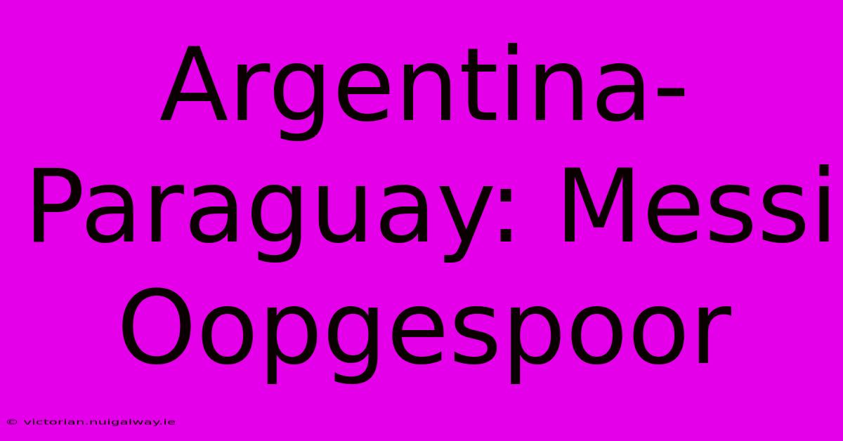 Argentina-Paraguay: Messi Oopgespoor