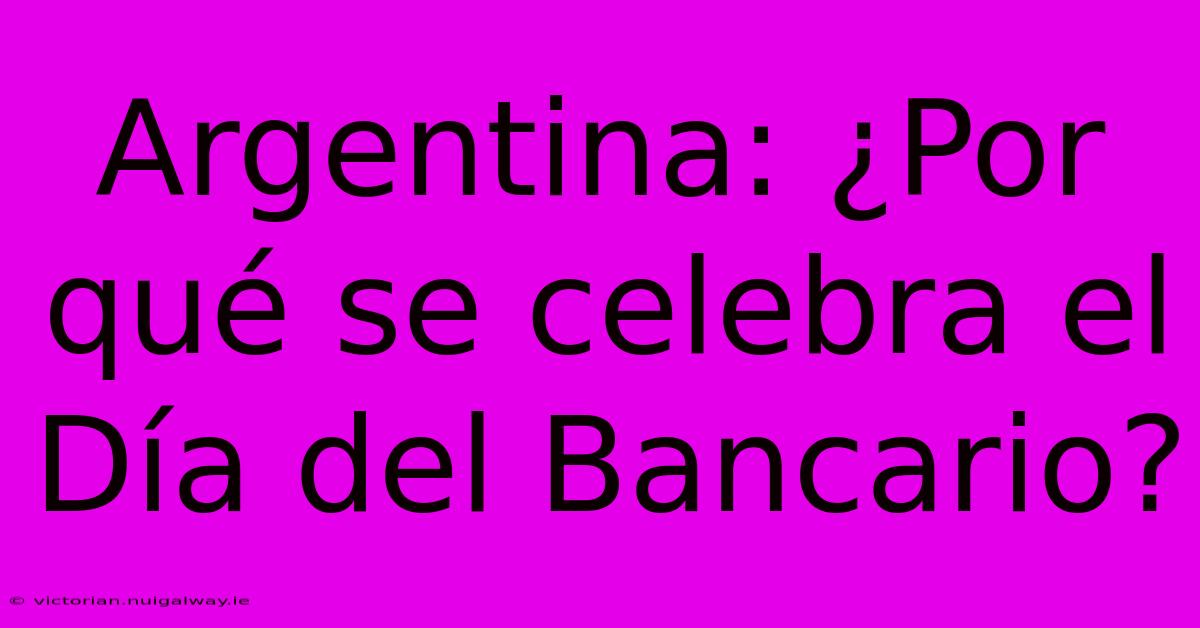 Argentina: ¿Por Qué Se Celebra El Día Del Bancario?