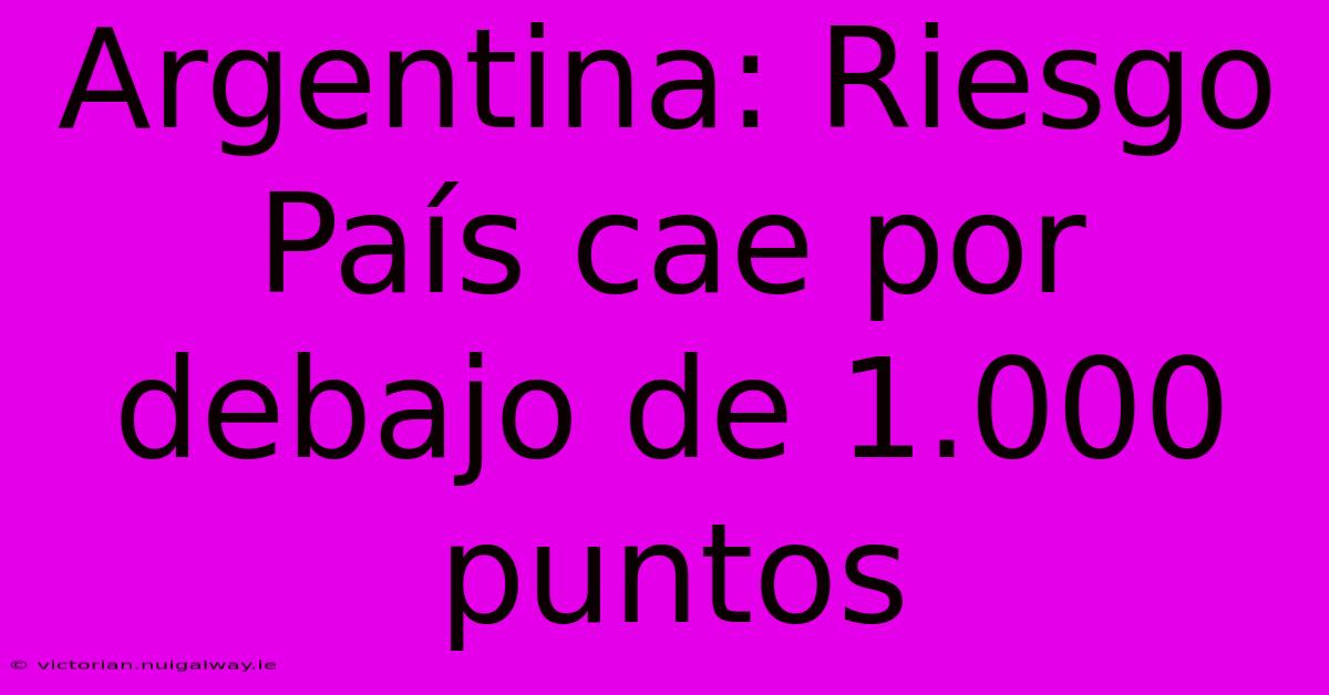 Argentina: Riesgo País Cae Por Debajo De 1.000 Puntos
