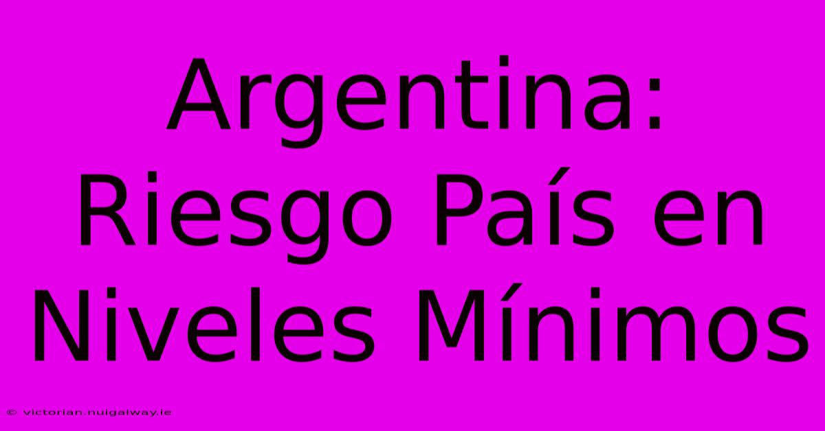 Argentina: Riesgo País En Niveles Mínimos