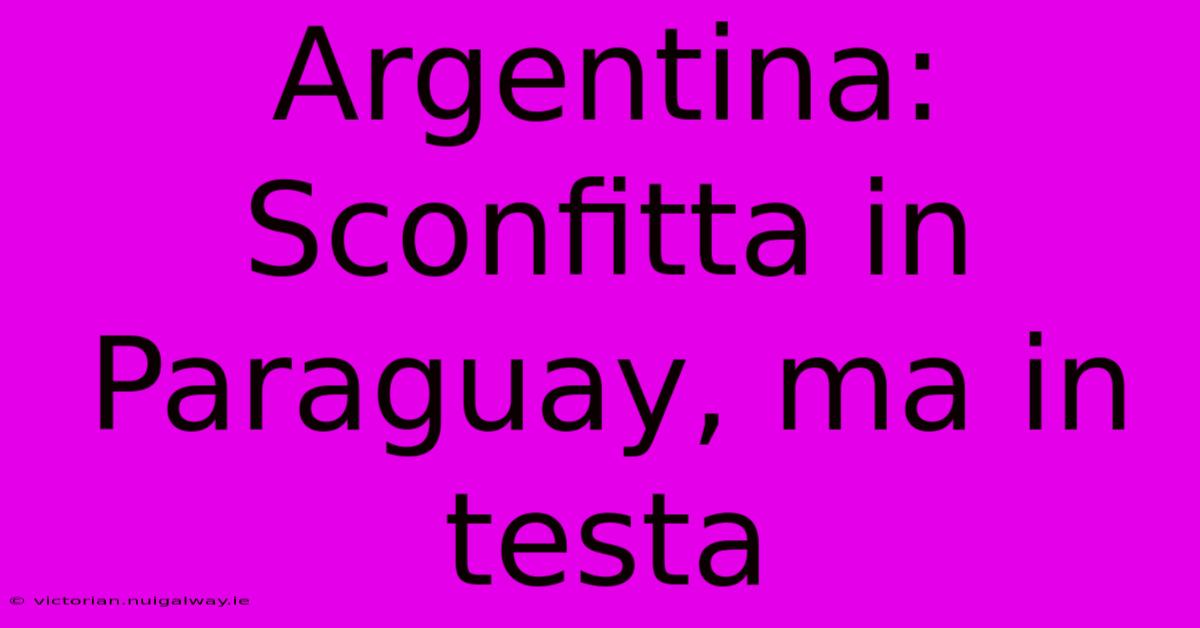 Argentina: Sconfitta In Paraguay, Ma In Testa