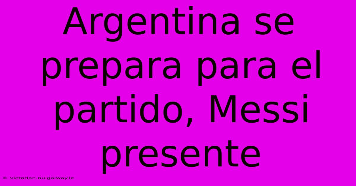 Argentina Se Prepara Para El Partido, Messi Presente