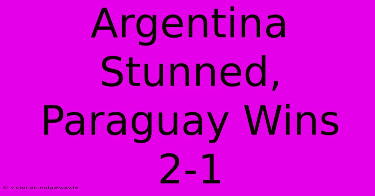 Argentina Stunned, Paraguay Wins 2-1