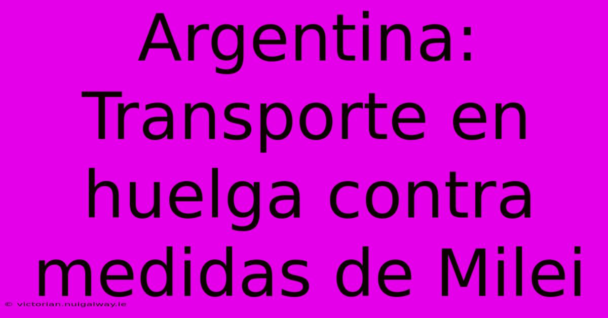 Argentina: Transporte En Huelga Contra Medidas De Milei