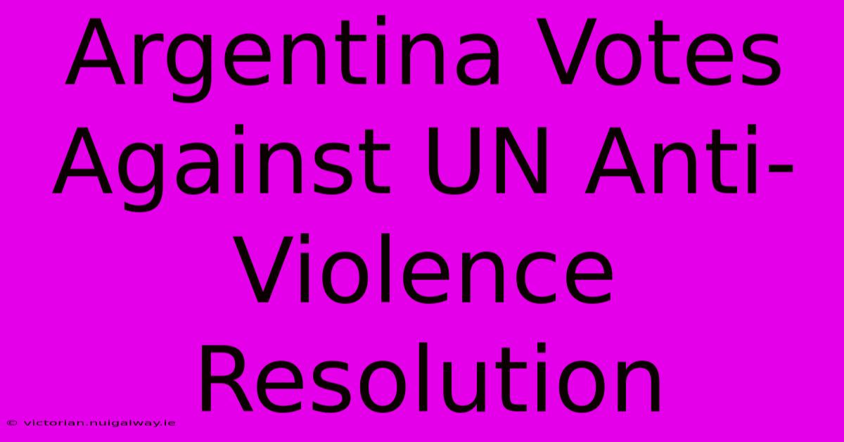 Argentina Votes Against UN Anti-Violence Resolution 