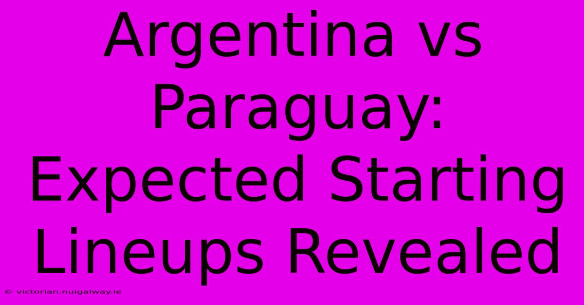 Argentina Vs Paraguay: Expected Starting Lineups Revealed