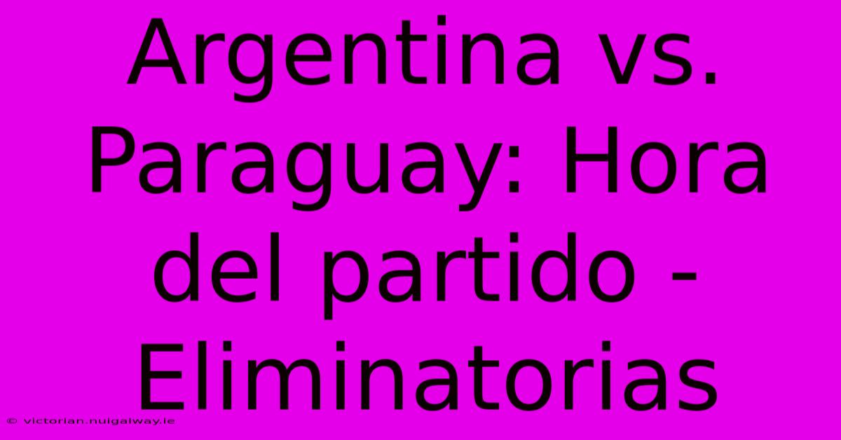 Argentina Vs. Paraguay: Hora Del Partido - Eliminatorias