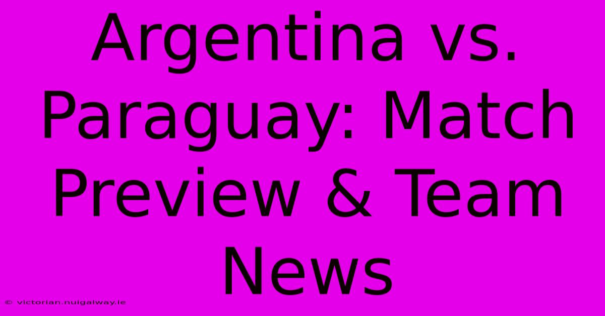 Argentina Vs. Paraguay: Match Preview & Team News