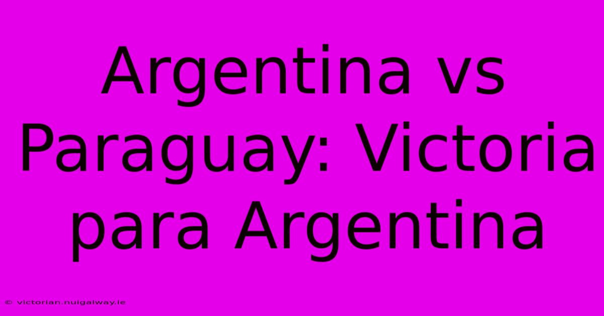 Argentina Vs Paraguay: Victoria Para Argentina