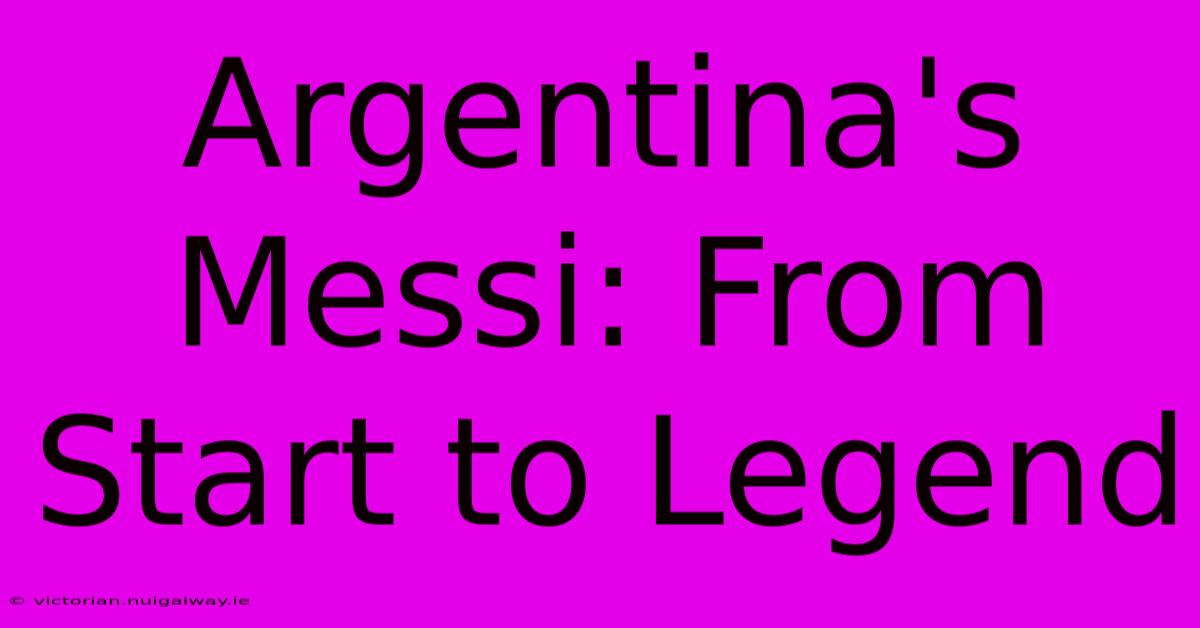 Argentina's Messi: From Start To Legend 