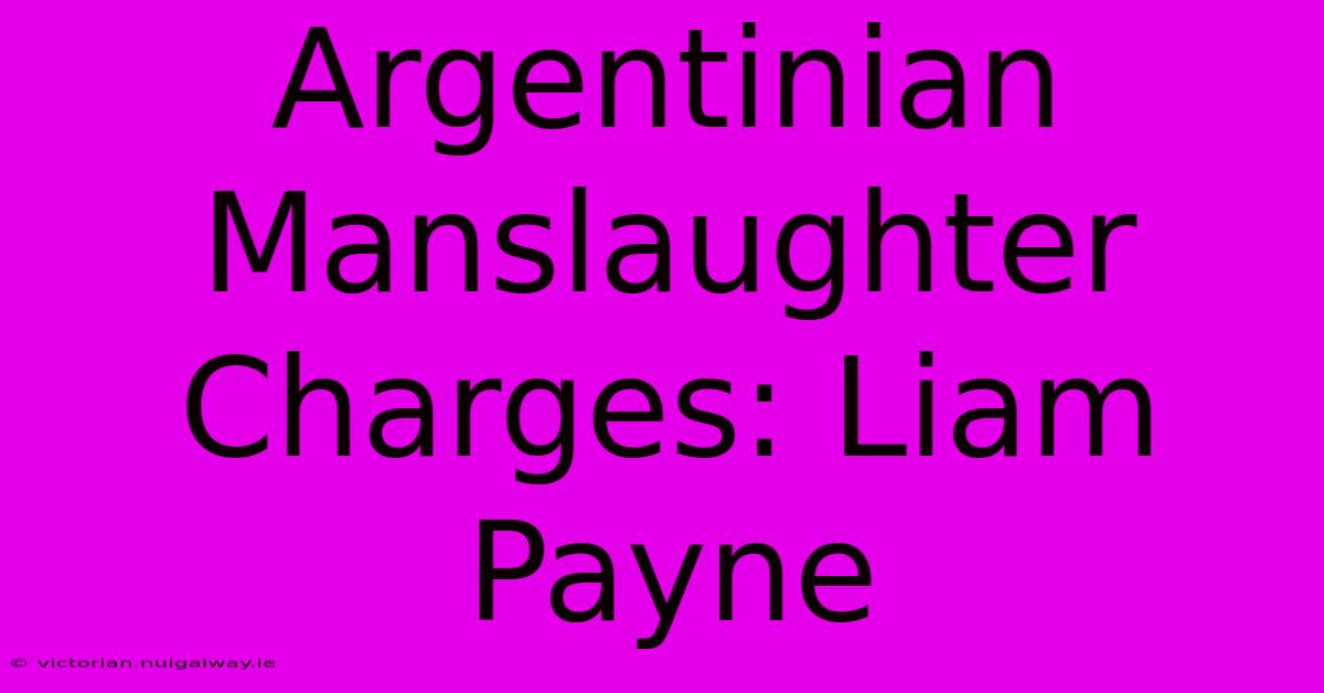 Argentinian Manslaughter Charges: Liam Payne