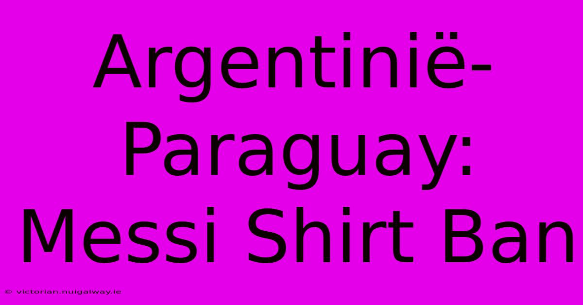 Argentinië-Paraguay: Messi Shirt Ban