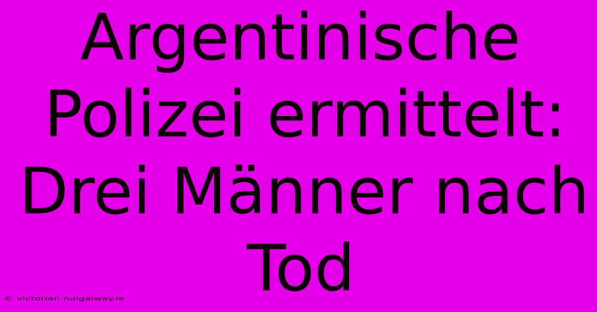 Argentinische Polizei Ermittelt: Drei Männer Nach Tod