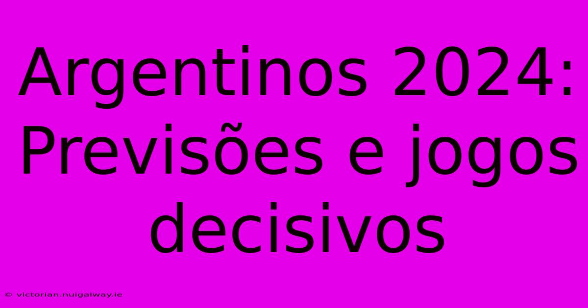 Argentinos 2024: Previsões E Jogos Decisivos