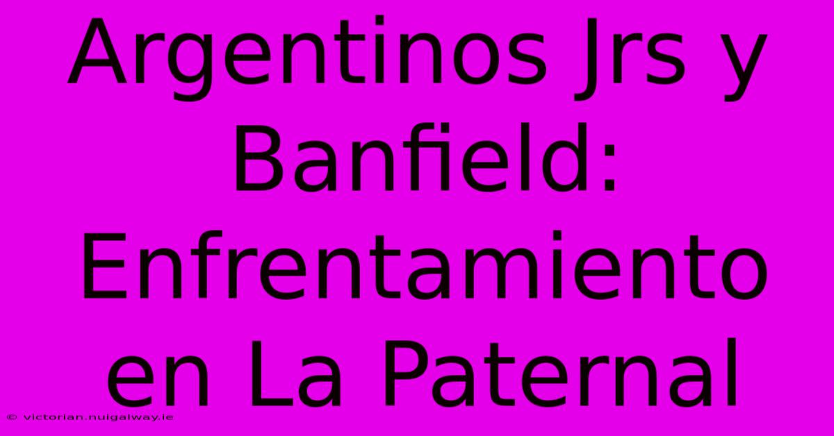 Argentinos Jrs Y Banfield: Enfrentamiento En La Paternal