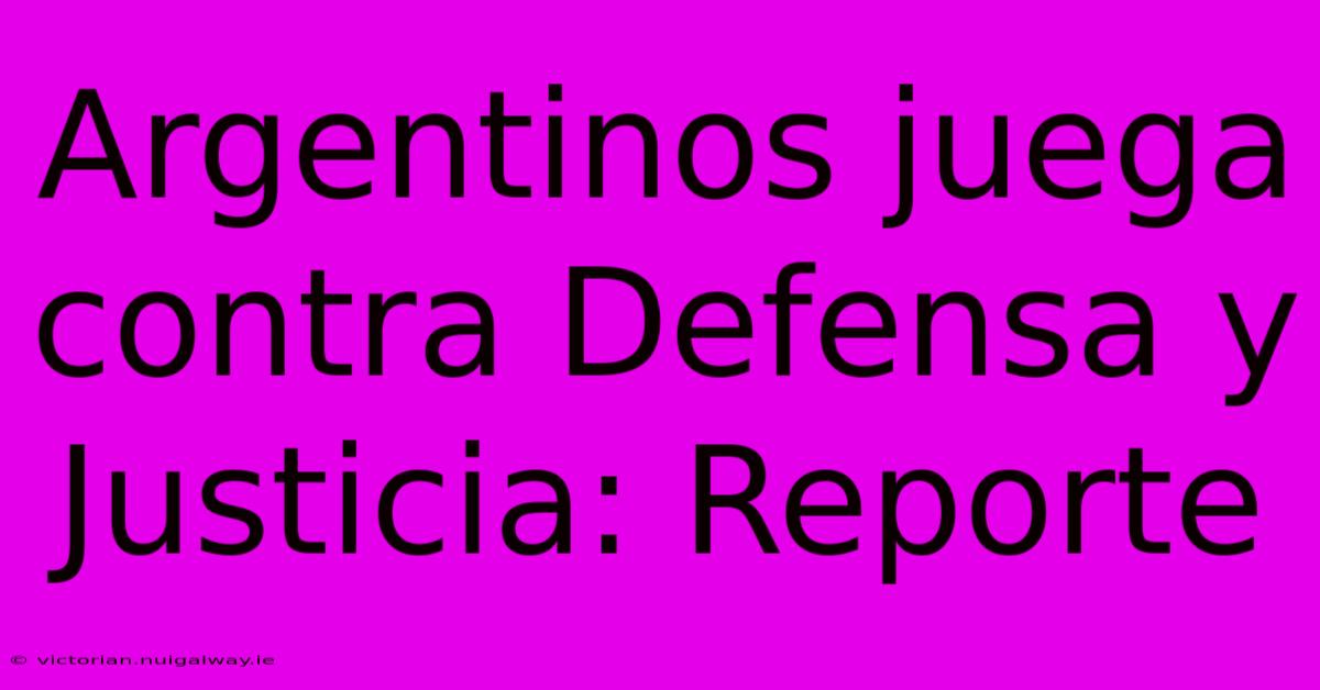 Argentinos Juega Contra Defensa Y Justicia: Reporte 