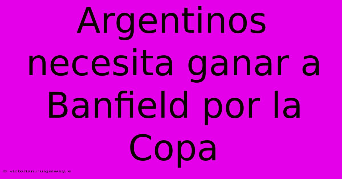 Argentinos Necesita Ganar A Banfield Por La Copa