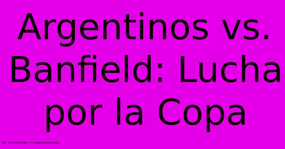 Argentinos Vs. Banfield: Lucha Por La Copa