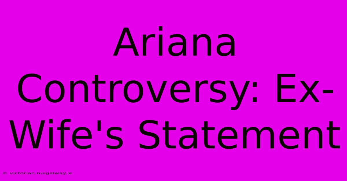 Ariana Controversy: Ex-Wife's Statement