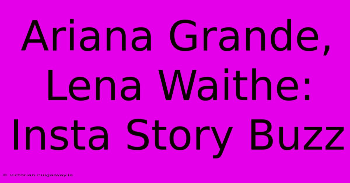 Ariana Grande, Lena Waithe: Insta Story Buzz