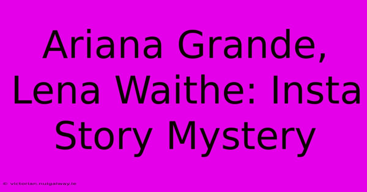 Ariana Grande, Lena Waithe: Insta Story Mystery