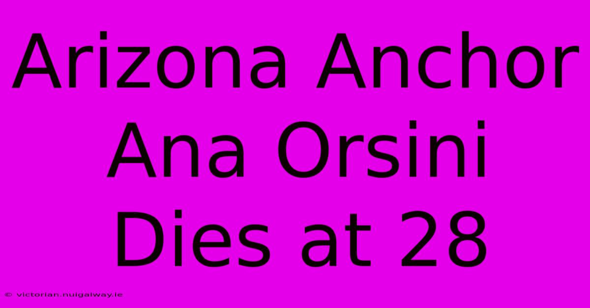 Arizona Anchor Ana Orsini Dies At 28