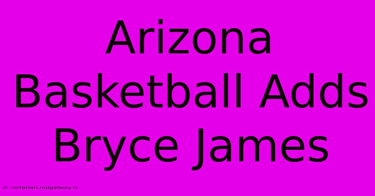 Arizona Basketball Adds Bryce James