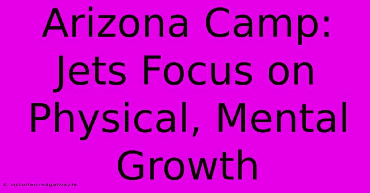 Arizona Camp: Jets Focus On Physical, Mental Growth