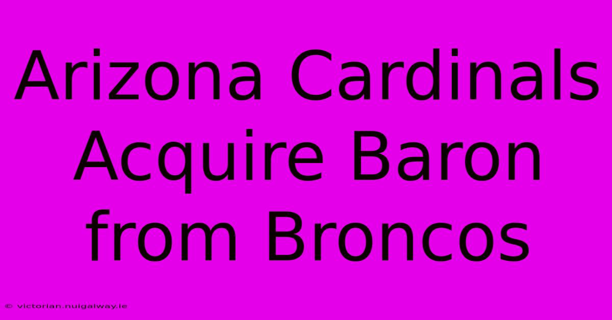 Arizona Cardinals Acquire Baron From Broncos