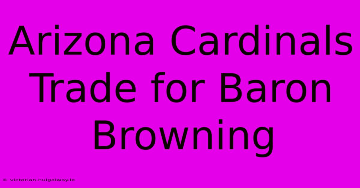 Arizona Cardinals Trade For Baron Browning