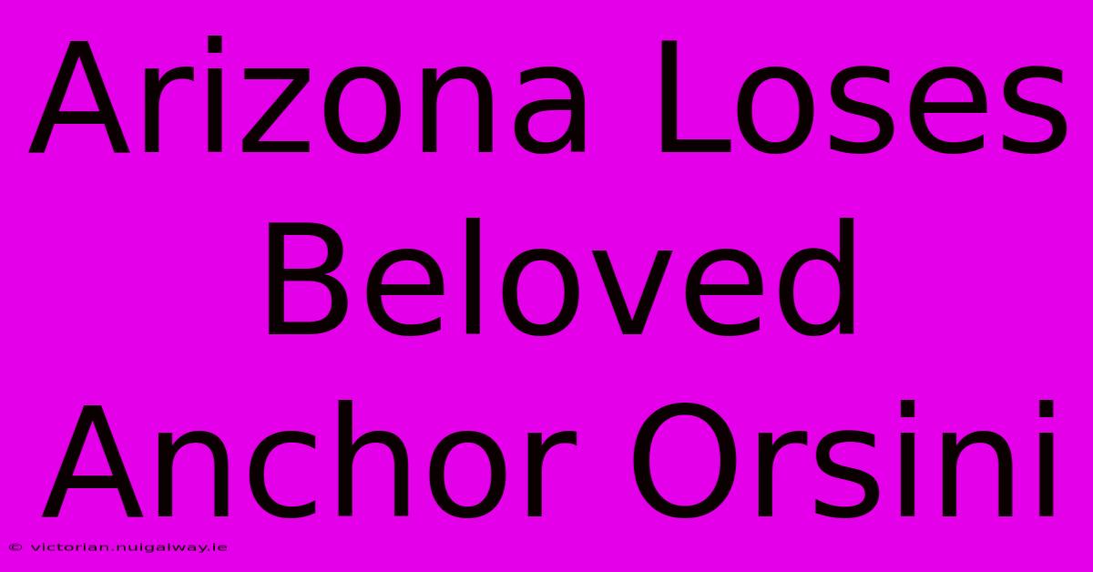 Arizona Loses Beloved Anchor Orsini