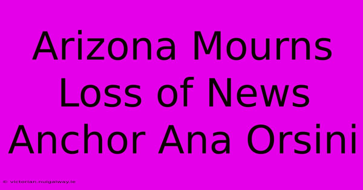 Arizona Mourns Loss Of News Anchor Ana Orsini