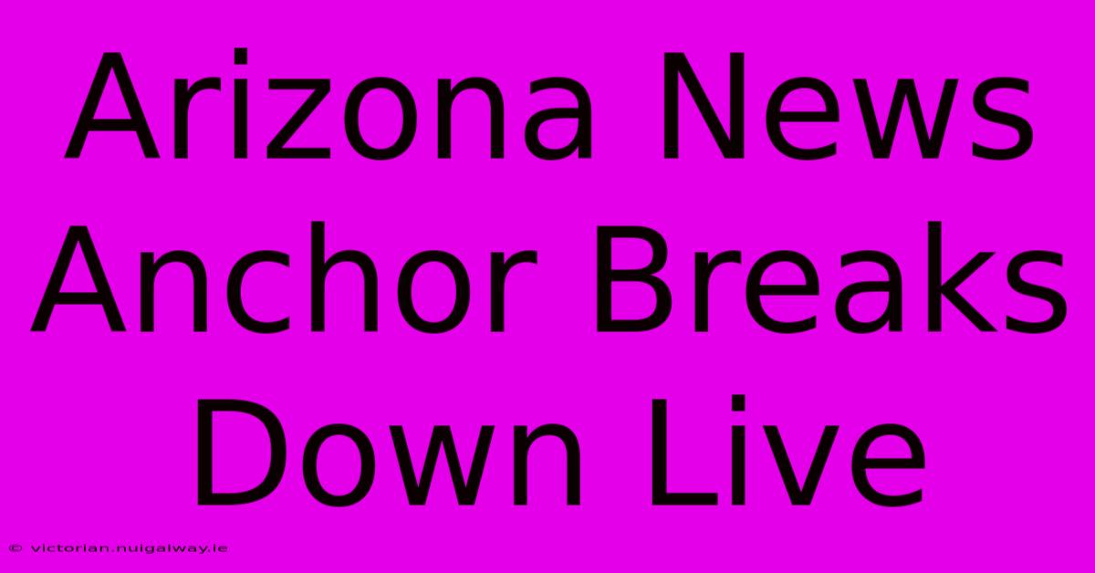 Arizona News Anchor Breaks Down Live