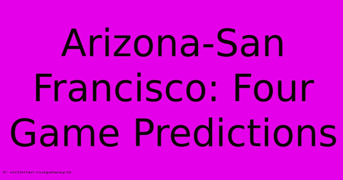 Arizona-San Francisco: Four Game Predictions