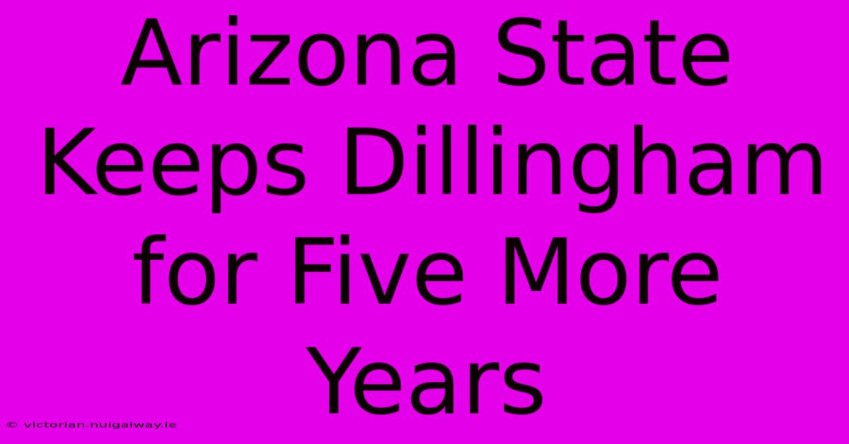 Arizona State Keeps Dillingham For Five More Years