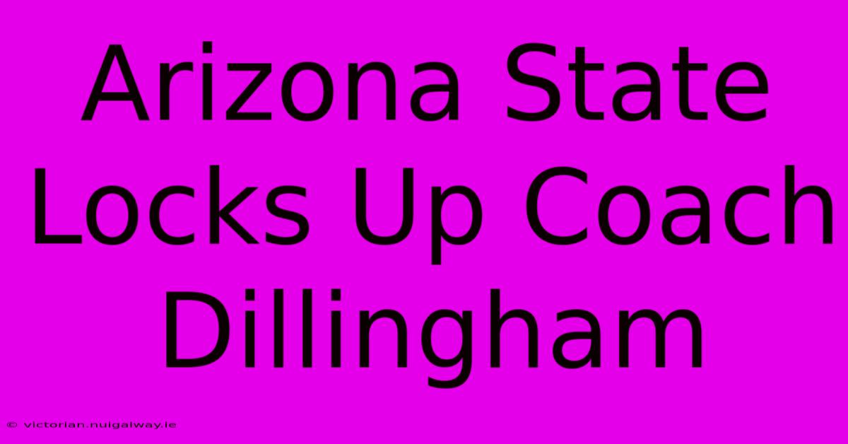 Arizona State Locks Up Coach Dillingham