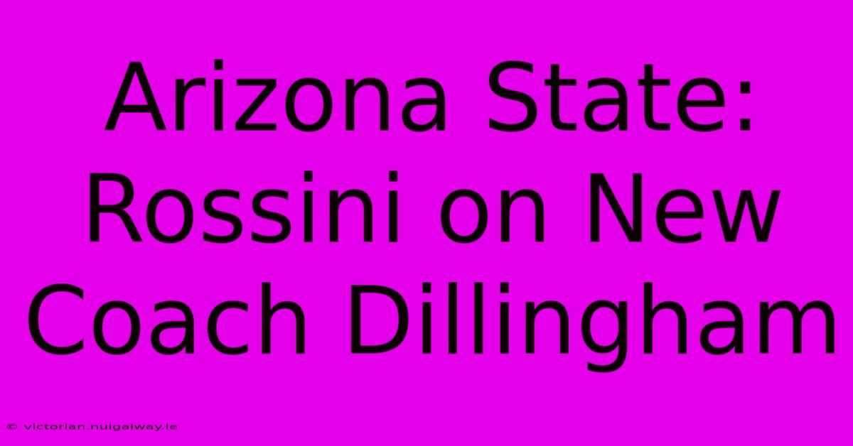 Arizona State: Rossini On New Coach Dillingham