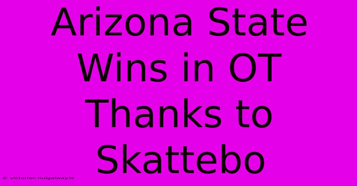 Arizona State Wins In OT Thanks To Skattebo