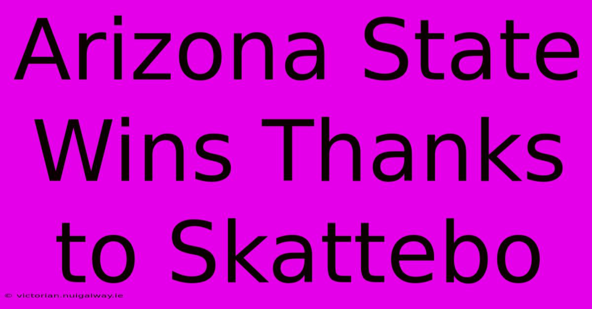 Arizona State Wins Thanks To Skattebo